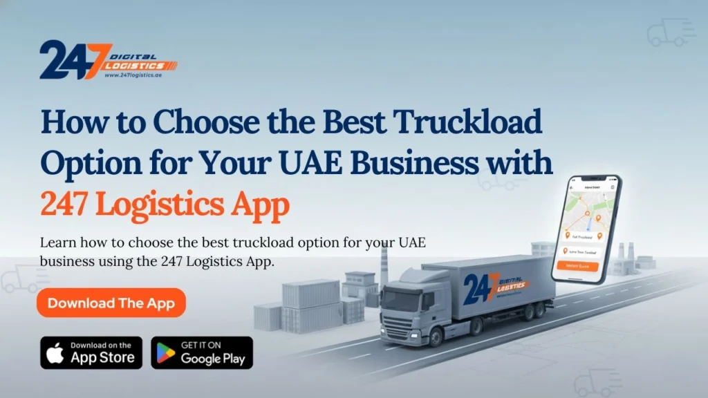How to Choose the Best Truckload Option for Your UAE Business with 247 Logistics App